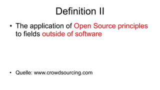 Definition II The application of  Open Source principles  to fields  outside of software Quelle: www.crowdsourcing.com 