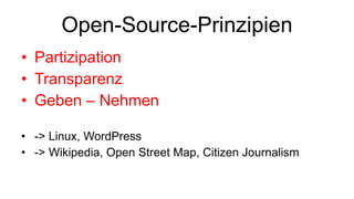 Open-Source-Prinzipien Partizipation Transparenz Geben – Nehmen  -> Linux, WordPress -> Wikipedia, Open Street Map, Citizen Journalism 