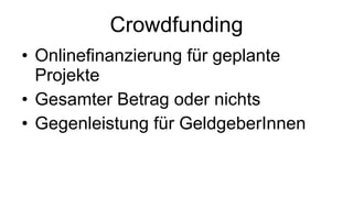 Crowdfunding Onlinefinanzierung für geplante Projekte Gesamter Betrag oder nichts Gegenleistung für GeldgeberInnen 