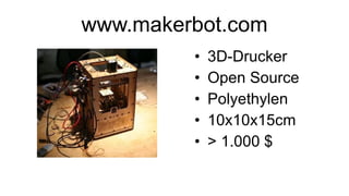 www.makerbot.com 3D-Drucker Open Source Polyethylen 10x10x15cm > 1.000 $ 