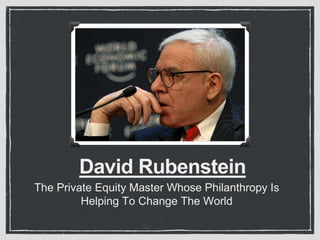 David Rubenstein
The Private Equity Master Whose Philanthropy Is
Helping To Change The World
 