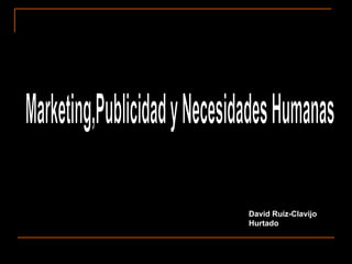 Marketing,Publicidad y Necesidades Humanas David Ruiz-Clavijo Hurtado  