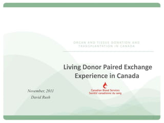Living Donor Paired Exchange
                     Experience in Canada
November, 2011
 David Rush



                                                1
 