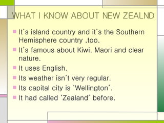 WHAT I KNOW ABOUT NEW ZEALND ,[object Object],[object Object],[object Object],[object Object],[object Object],[object Object]