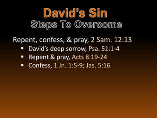 Repent, confess, & pray, 2 Sam. 12:13
   David’s deep sorrow, Psa. 51:1-4
   Repent & pray, Acts 8:19-24
   Confess, 1 Jn. 1:5-9; Jas. 5:16
 