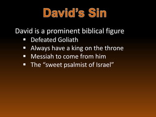 David is a prominent biblical figure
     Defeated Goliath
     Always have a king on the throne
     Messiah to come from him
     The “sweet psalmist of Israel”
 