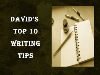DaviD’s
Top 10
WriTing
Tips
 