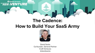 The Cadence:
How to Build Your SaaS Army
David Sacks
Co-founder, General Partner
Craft Ventures
@davidsacks
 