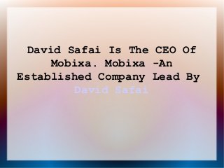 David Safai Is The CEO Of
      Mobixa. Mobixa -An
Established Company Lead By
          David Safai
 