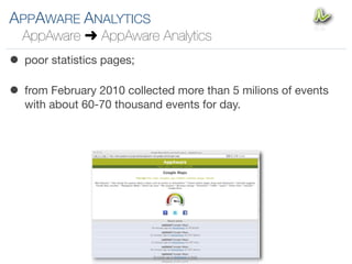 APPAWARE ANALYTICS
  AppAware ! AppAware Analytics
• poor statistics pages;
• from February 2010 collected more than 5 milions of events
  with about 60-70 thousand events for day.
 
