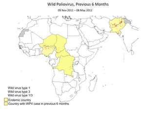 Wild Poliovirus, Previous 6 Months
                                  09 Nov 2011 – 08 May 2012




Wild virus type 1
Wild virus type 3
Wild virus type 1/3
Endemic country
Country with WPV case in previous 6 months
 
