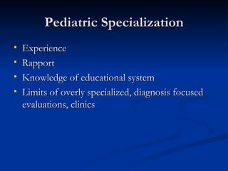 Pediatric Specialization Experience Rapport Knowledge of educational system Limits of overly specialized, diagnosis focused evaluations, clinics 