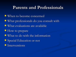 When to become concerned What professionals do you consult with What evaluations are available How to prepare What to do with the information Special Education or not Interventions Parents and Professionals 