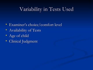 Variability in Tests Used Examiner’s choice/comfort level Availability of Tests Age of child Clinical Judgment 
