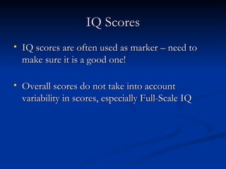 IQ Scores IQ scores are often used as marker – need to make sure it is a good one! Overall scores do not take into account variability in scores, especially Full-Scale IQ 