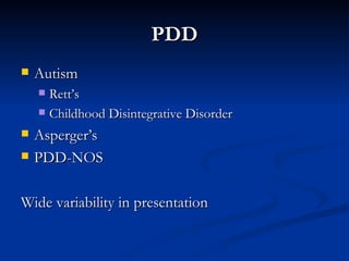 PDD Autism Rett’s Childhood Disintegrative Disorder Asperger’s PDD-NOS Wide variability in presentation 