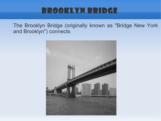 BROOKLYN BRIDGE
The Brooklyn Bridge (originally known as "Bridge New York
and Brooklyn") connects
 