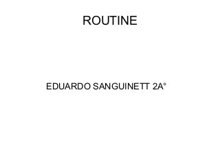 ROUTINE
EDUARDO SANGUINETT 2A°
 