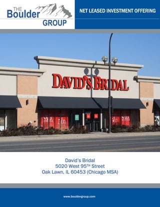 NET LEASED INVESTMENT OFFERING




          David’s Bridal
     5020 West 95TH Street
Oak Lawn, IL 60453 (Chicago MSA)



         www.bouldergroup.com
 