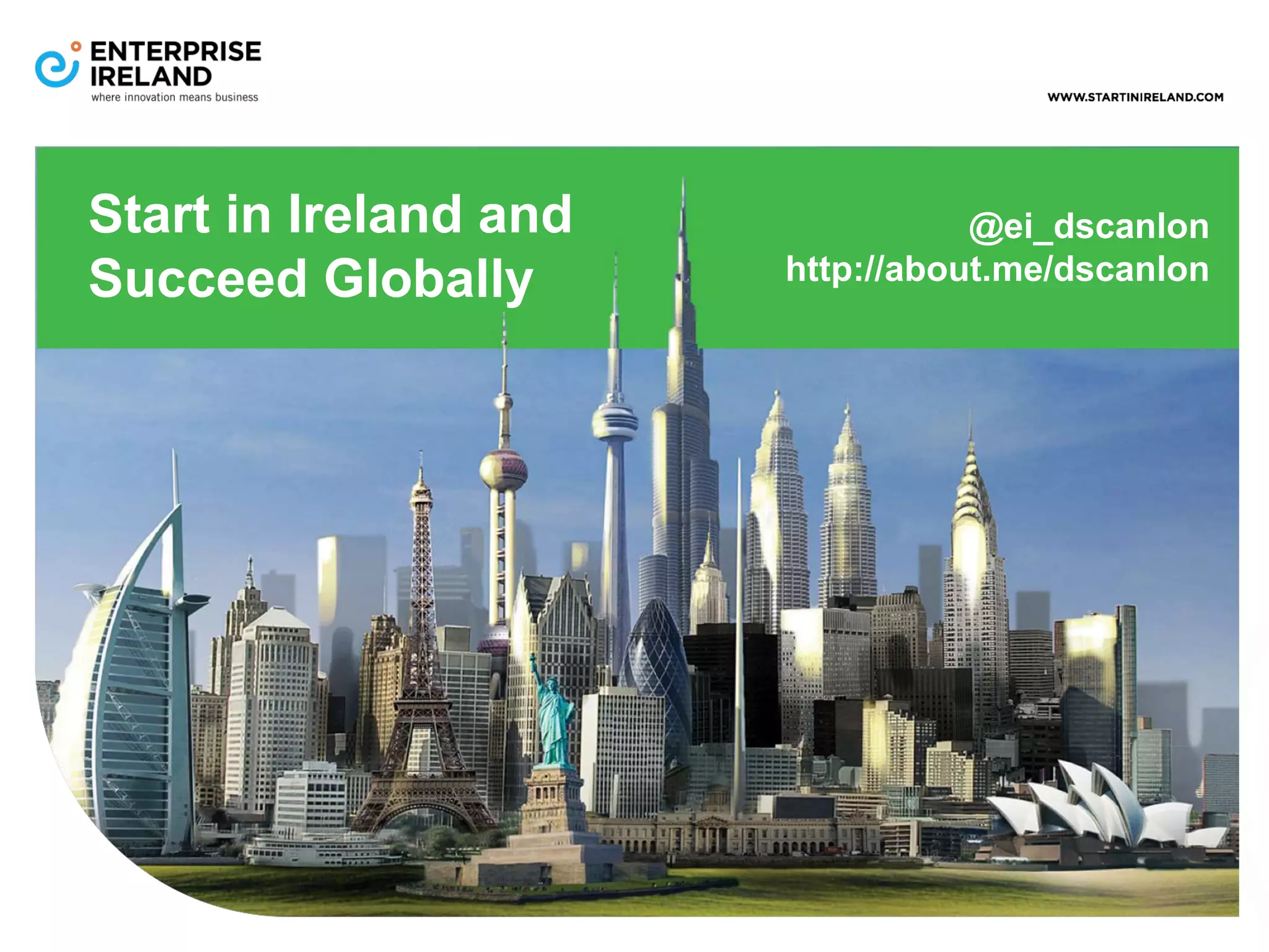 Start in Ireland and 
Succeed Globally 
@ei_dscanlon 
http://about.me/dscanlon 

