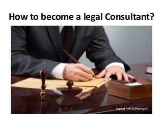 How to become a legal Consultant?
David Schechtmann
 