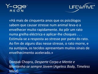 «Há mais de cinquenta anos que os psicólogos sabem que causar stresse num animal leva-o a envelhecer muito rapidamente. Ao pôr um rato numa grelha eléctrica e aplicar-lhe choques . . . Estimula-se a resposta ao stresse por parte do rato. Ao fim de alguns dias nesse stresse, o rato morre, e na autópsia, os tecidos apresentam muitos sinais de envelhecimento acelerado.»  Deepak Chopra,  Desperte Corpo e Mente e Mantenha-se sempre Jovem  ( Ageless Body, Timeless Mind )‏ 