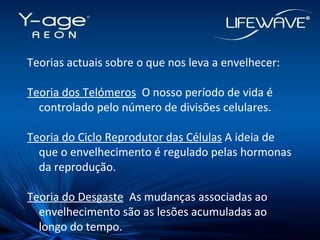 Teorias actuais sobre o que nos leva a envelhecer: Teoria dos Telómeros   O nosso período de vida é controlado pelo número de divisões celulares. Teoria do Ciclo Reprodutor das Células  A ideia de que o envelhecimento é regulado pelas hormonas da reprodução. Teoria do Desgaste   As mudanças associadas ao envelhecimento são as lesões acumuladas ao longo do tempo. 