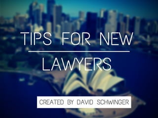 CREATED BY DAVID SCHWINGER
TIPS FOR NEW
LAWYERS
 