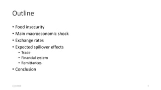 Outline
• Food insecurity
• Main macroeconomic shock
• Exchange rates
• Expected spillover effects
• Trade
• Financial sys...
