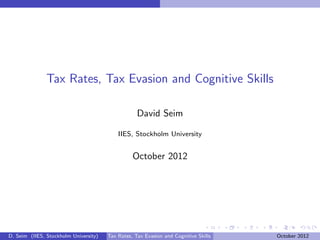 Tax Rates, Tax Evasion and Cognitive Skills

                                                   David Seim

                                           IIES, Stockholm University


                                                 October 2012




D. Seim (IIES, Stockholm University)   Tax Rates, Tax Evasion and Cognitive Skills   October 2012
 