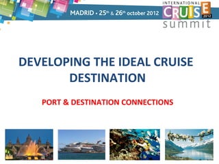 DEVELOPING THE IDEAL CRUISE
       DESTINATION
   PORT & DESTINATION CONNECTIONS
 