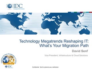 Confidential: Not for external use or attribution
Technology Megatrends Reshaping IT:
What’s Your Migration Path
David Senf
Vice President, Infrastructure & Cloud Solutions
 