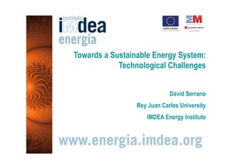 Towards a Sustainable Energy System:
            Technological Challenges


                             David Serrano
                 Rey Juan Carlos University
                    IMDEA Energy Institute
 