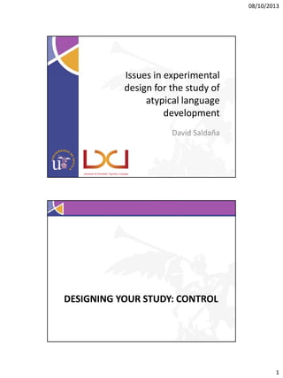 08/10/2013

Issues in experimental
design for the study of
atypical language
development
David Saldaña

DESIGNING YOUR STUDY: CONTROL

1

 