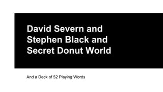 David Severn and
Stephen Black and
Secret Donut World
And a Deck of 52 Playing Words
 
