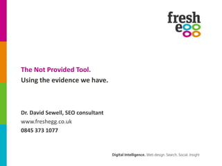 The Not Provided Tool.
Using the evidence we have.

Dr. David Sewell, SEO consultant
www.freshegg.co.uk
0845 373 1077

 