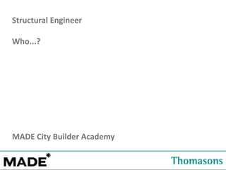 Estates Office
Structural Engineer
Who...?
MADE City Builder Academy
 