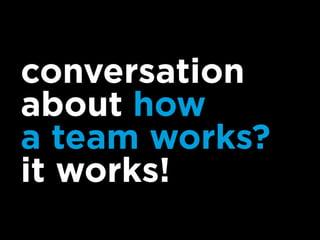 conversation
about how
a team works?
it works!
 