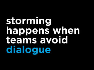 storming
happens when
teams avoid
dialogue
 