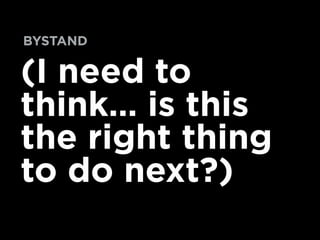 (I need to
think… is this
the right thing
to do next?)
BYSTAND
 