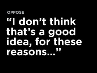 “I don’t think
that’s a good
idea, for these
reasons…”
OPPOSE
 