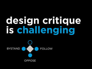 design critique
is challenging
FOLLOWBYSTAND
OPPOSE
 