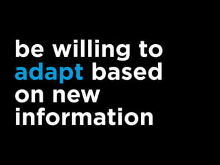 be willing to
adapt based
on new
information
 