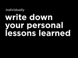 write down
your personal
lessons learned
individually
 