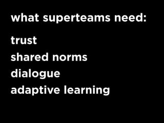 what superteams need:
trust
shared norms
dialogue
adaptive learning
 