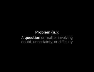 Problem (n.):
A question or matter involving
doubt, uncertainty, or difficulty
 