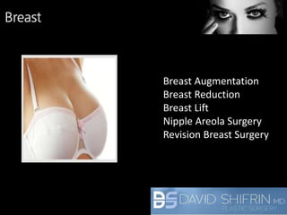 Breast Augmentation 
Breast Reduction 
Breast Lift 
Nipple Areola Surgery 
Revision Breast Surgery 
 