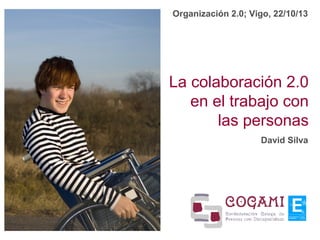 Organización 2.0; Vigo, 22/10/13

La colaboración 2.0
en el trabajo con
las personas
David Silva

 