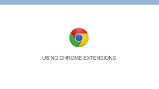 USING CHROME EXTENSIONS
 