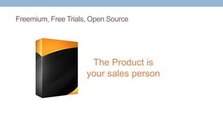 Freemium, Free Trials, Open Source
The Product is
your sales person
 